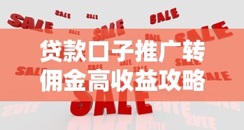 贷款口子推广转佣金高收益攻略