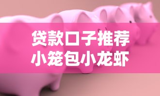 贷款口子推荐小笼包小龙虾创业指南