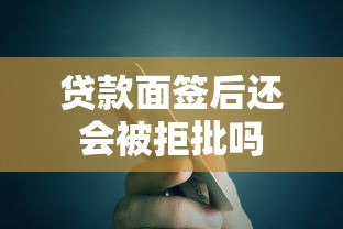 贷款面签后还会被拒批吗