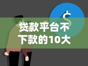 贷款平台不下款的10大原因解析