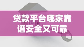 贷款平台哪家靠谱安全又可靠