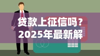 贷款上征信吗？2025年最新解析