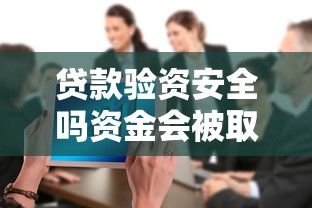 贷款验资安全吗资金会被取走吗