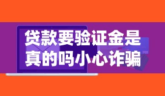 贷款要验证金是真的吗小心诈骗