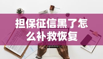 担保征信黑了怎么补救恢复