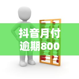 抖音月付逾期800半年后果严重