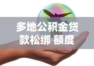 多地公积金贷款松绑 额度条件双放宽