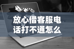 放心借客服电话打不通怎么办