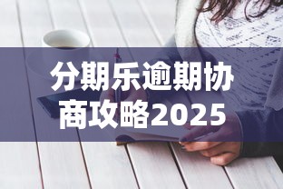 分期乐逾期协商攻略2025最新