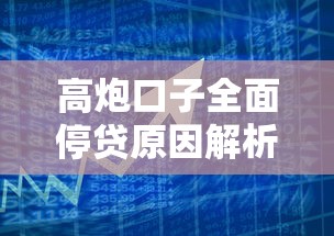 高炮口子全面停贷原因解析