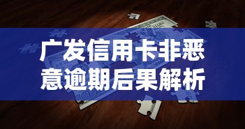 广发信用卡非恶意逾期后果解析