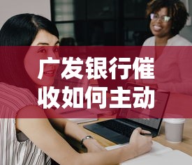 广发银行催收如何主动协商还款