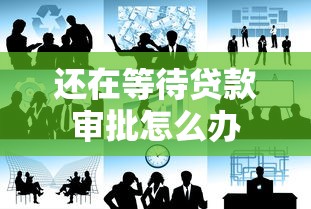 还在等待贷款审批怎么办