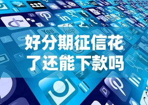 好分期征信花了还能下款吗