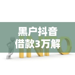 黑户抖音借款3万解决方案
