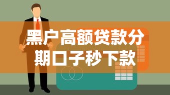 黑户高额贷款分期口子秒下款