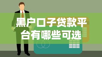 黑户口子贷款平台有哪些可选