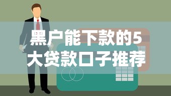 黑户能下款的5大贷款口子推荐