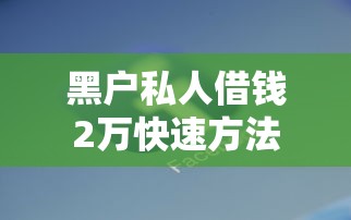 黑户私人借钱2万快速方法