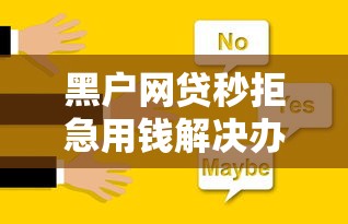 黑户网贷秒拒急用钱解决办法