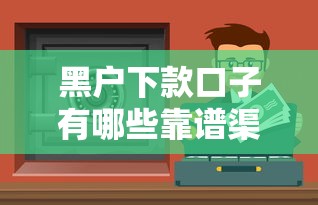 黑户下款口子有哪些靠谱渠道