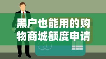黑户也能用的购物商城额度申请