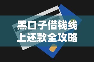 黑口子借钱线上还款全攻略