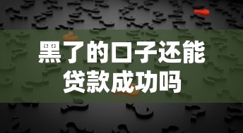 黑了的口子还能贷款成功吗