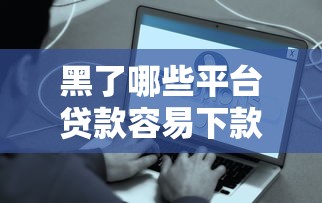 黑了哪些平台贷款容易下款