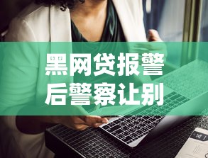 黑网贷报警后警察让别还款