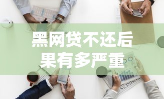 黑网贷不还后果有多严重