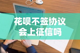 花呗不签协议会上征信吗