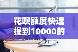 花呗额度快速提到10000的5个技巧