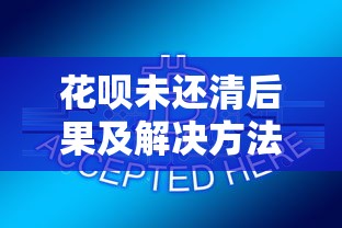 花呗未还清后果及解决方法