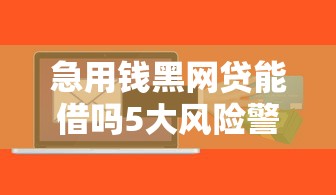 急用钱黑网贷能借吗5大风险警示