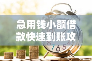 急用钱小额借款快速到账攻略