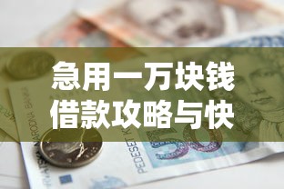 急用一万块钱借款攻略与快速放款渠道