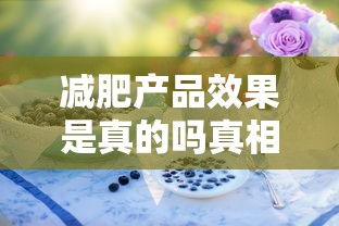 减肥产品效果是真的吗真相揭秘