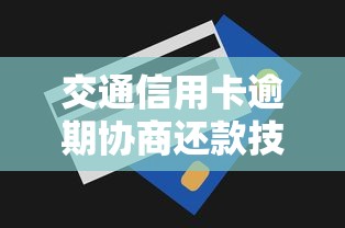 交通信用卡逾期协商还款技巧指南