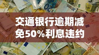 交通银行逾期减免50%利息违约金