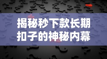 揭秘秒下款长期扣子的神秘内幕