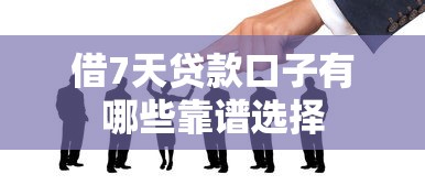借7天贷款口子有哪些靠谱选择