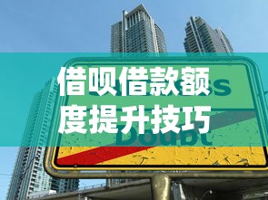 借呗借款额度提升技巧大揭秘