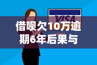 借呗欠10万逾期6年后果与解决方案