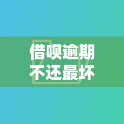 借呗逾期不还最坏后果详解