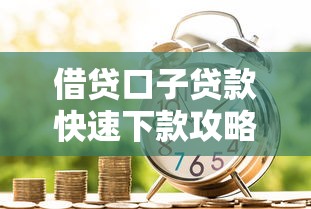 借贷口子贷款快速下款攻略