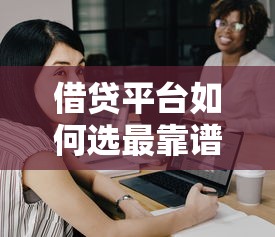 借贷平台如何选最靠谱的五大技巧