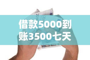 借款5000到账3500七天口子推荐