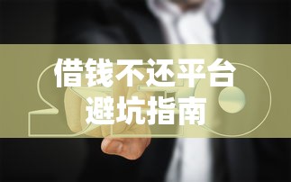 借钱不还平台避坑指南