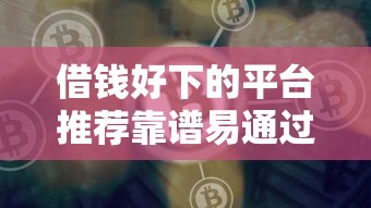 借钱好下的平台推荐靠谱易通过